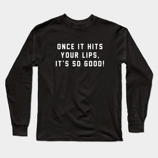 Once it hits your lips, it's so good! Long Sleeve T-Shirt by BodinStreet